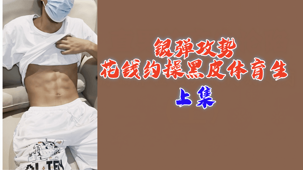 上集回顾：砸钱约炮黑皮体育生！银弹攻势让他沦陷胯下狂操