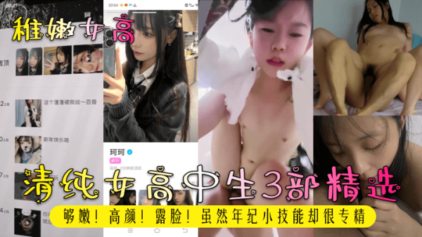高清精选3部！稚嫩女高中生露脸出演，颜值爆表清纯美少女，年纪虽小技术却超老练！