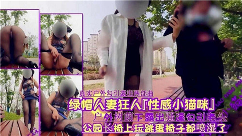 狂野人妻化身性感猫咪，户外树荫下大胆露出骚逼，主动勾引老头引爆绿帽幻想